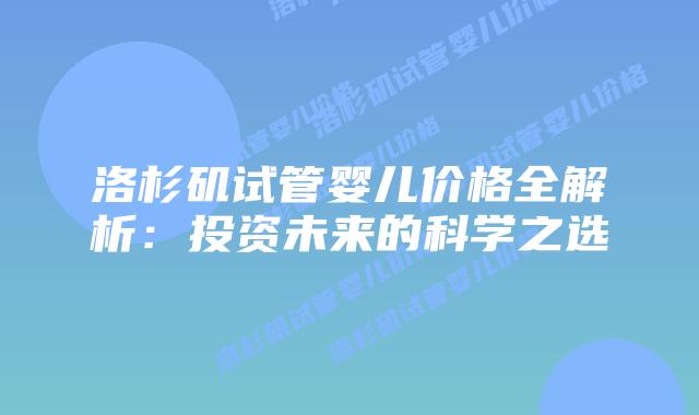 洛杉矶试管婴儿价格全解析:投资未来的科学之选