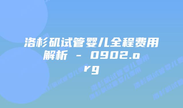 洛杉矶试管婴儿全程费用解析 - 0902.org