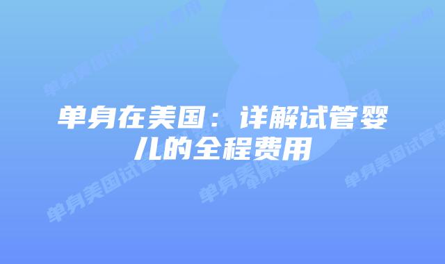 单身在美国:详解试管婴儿的全程费用