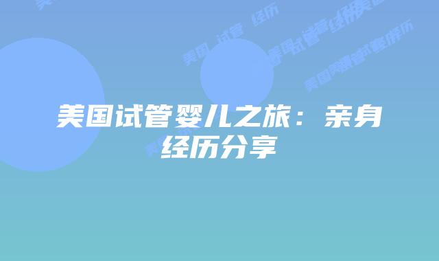 美国试管婴儿之旅:亲身经历分享