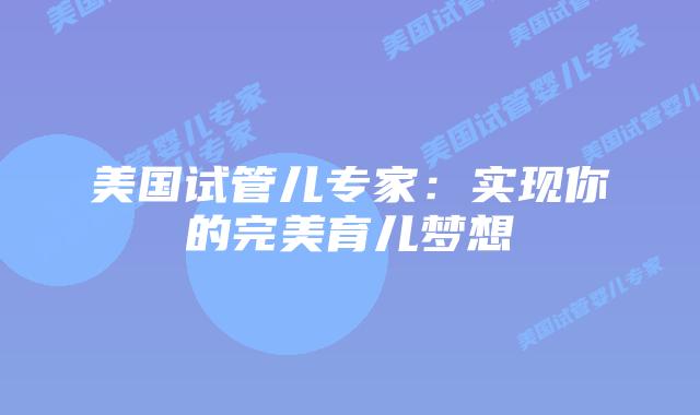 美国试管儿专家：实现你的完美育儿梦想