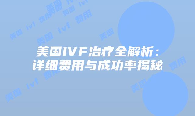美国IVF治疗全解析:详细费用与成功率揭秘
