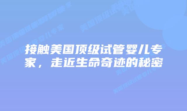 接触美国顶级试管婴儿专家,走近生命奇迹的秘密