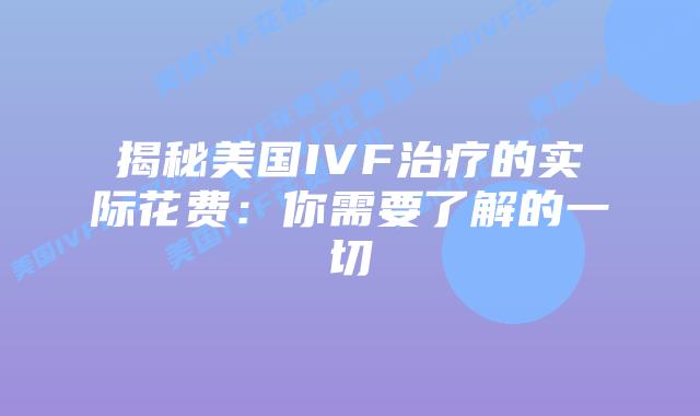 揭秘美国IVF治疗的实际花费：你需要了解的一切