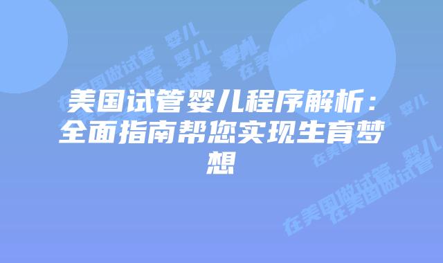 美国试管婴儿程序解析:全面指南帮您实现生育梦想