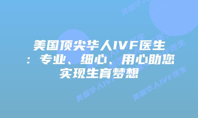 美国顶尖华人IVF医生：专业、细心、用心助您实现生育梦想