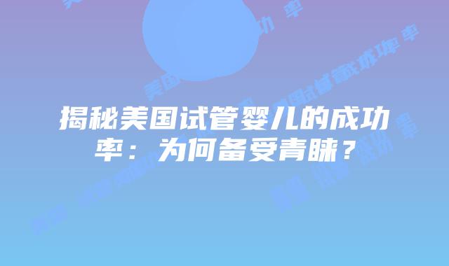 揭秘美国试管婴儿的成功率:为何备受青睐?