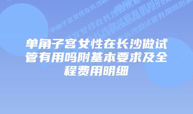 单角子宫女性在长沙做试管有用吗附基本要求及全程费用明细