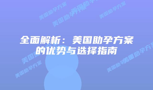 全面解析：美国助孕方案的优势与选择指南