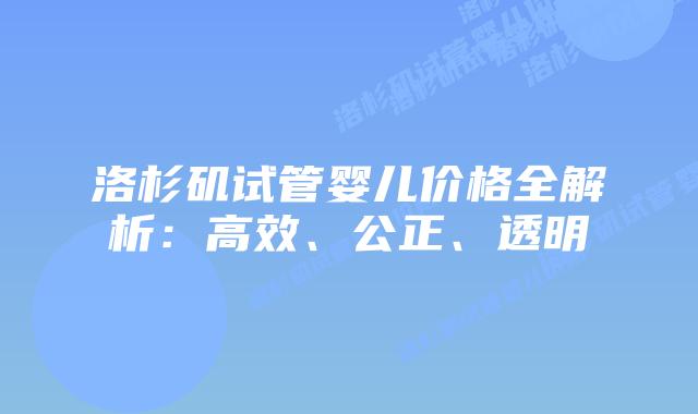 洛杉矶试管婴儿价格全解析：高效、公正、透明