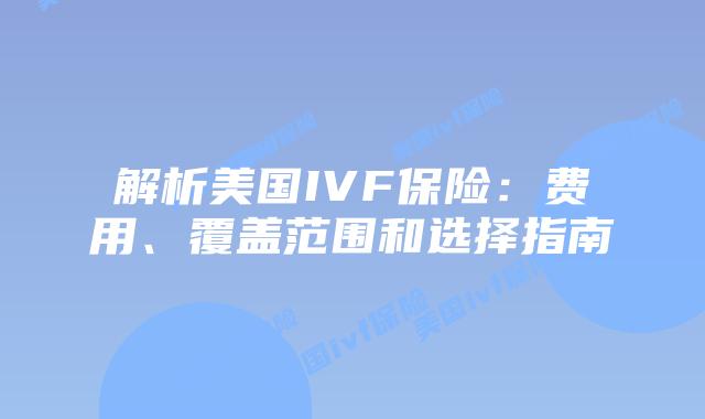 解析美国IVF保险：费用、覆盖范围和选择指南