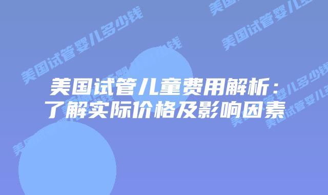 美国试管儿童费用解析：了解实际价格及影响因素