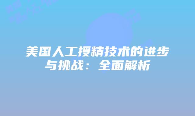 美国人工授精技术的进步与挑战：全面解析