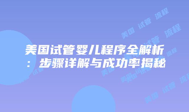 美国试管婴儿程序全解析:步骤详解与成功率揭秘