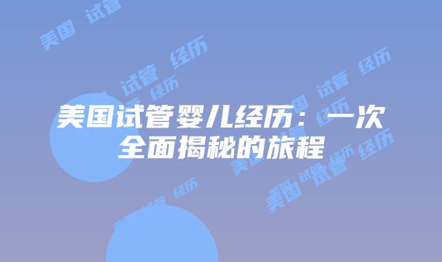美国试管婴儿经历：一次全面揭秘的旅程
