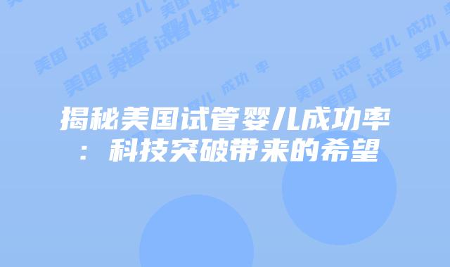 揭秘美国试管婴儿成功率:科技突破带来的希望