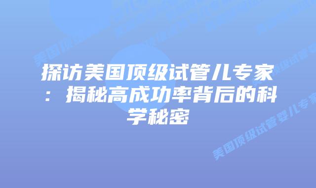 探访美国顶级试管儿专家：揭秘高成功率背后的科学秘密