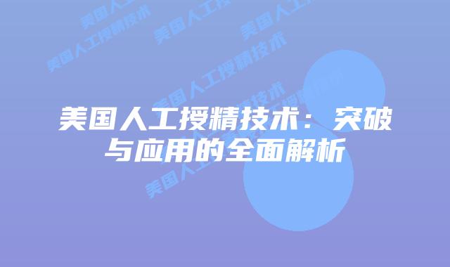 美国人工授精技术：突破与应用的全面解析