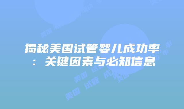 揭秘美国试管婴儿成功率：关键因素与必知信息