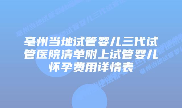 亳州当地试管婴儿三代试管医院清单附上试管婴儿怀孕费用详情表