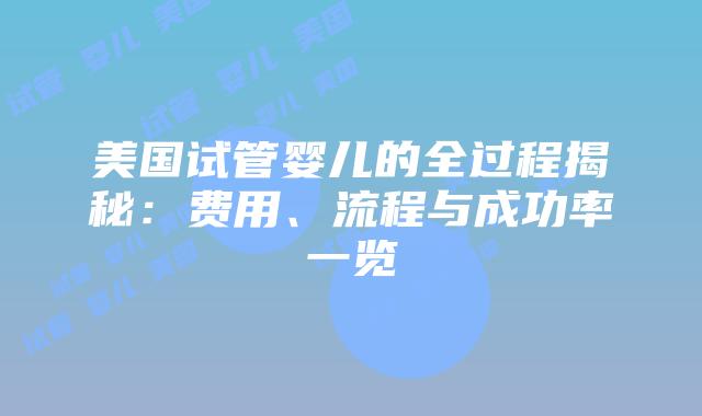 美国试管婴儿的全过程揭秘：费用、流程与成功率一览