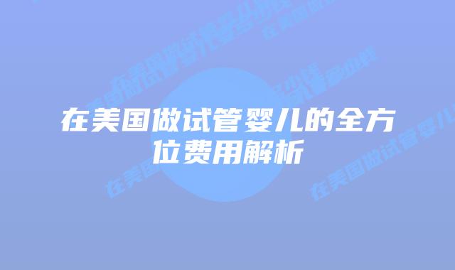 在美国做试管婴儿的全方位费用解析