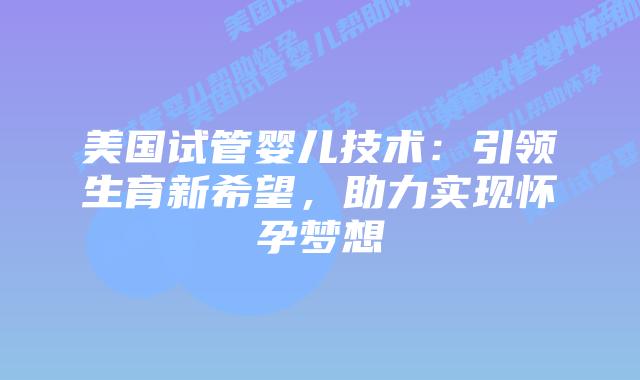 美国试管婴儿技术：引领生育新希望，助力实现怀孕梦想