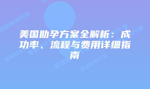 美国助孕方案全解析：成功率、流程与费用详细指南