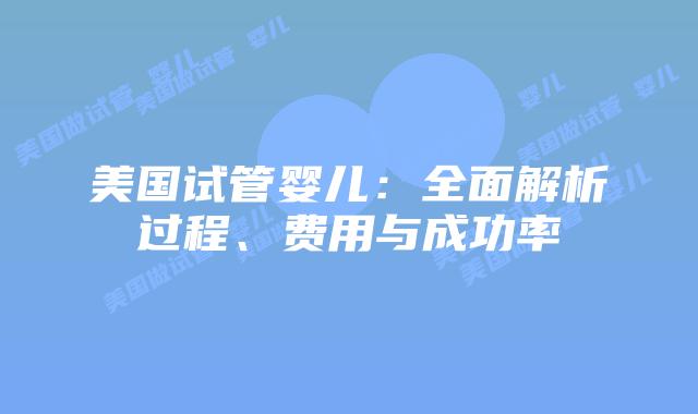 美国试管婴儿：全面解析过程、费用与成功率