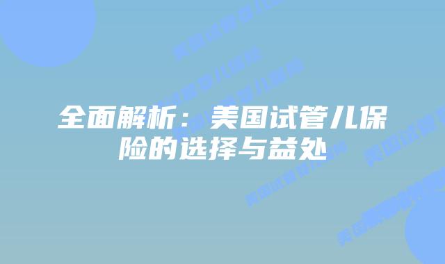 全面解析：美国试管儿保险的选择与益处