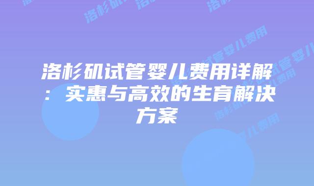 洛杉矶试管婴儿费用详解：实惠与高效的生育解决方案