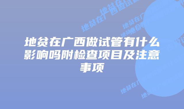 地贫在广西做试管有什么影响吗附检查项目及注意事项