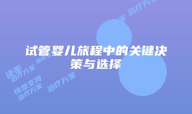 试管婴儿旅程中的关键决策与选择