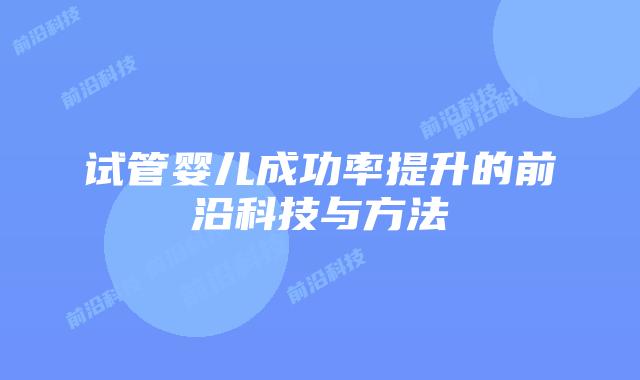 试管婴儿成功率提升的前沿科技与方法