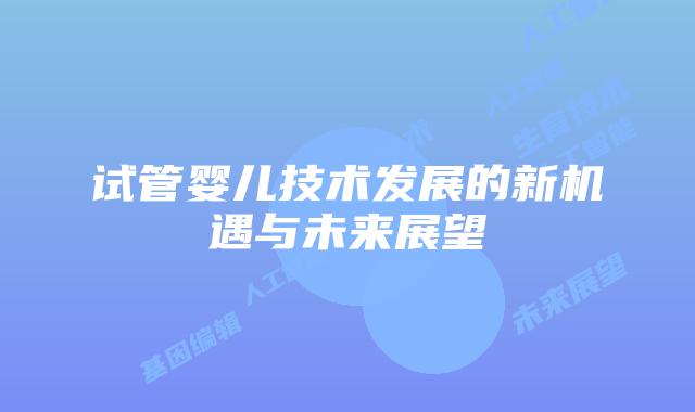 试管婴儿技术发展的新机遇与未来展望