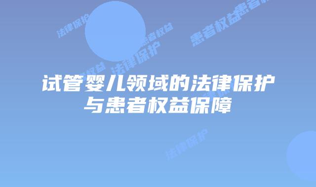试管婴儿领域的法律保护与患者权益保障