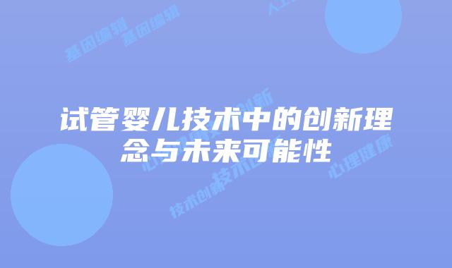 试管婴儿技术中的创新理念与未来可能性
