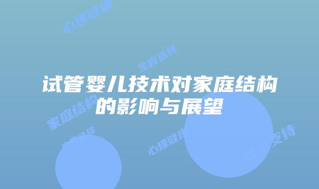 试管婴儿技术对家庭结构的影响与展望