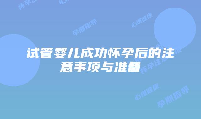 试管婴儿成功怀孕后的注意事项与准备