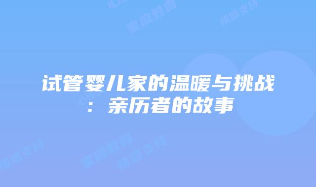 试管婴儿家的温暖与挑战：亲历者的故事