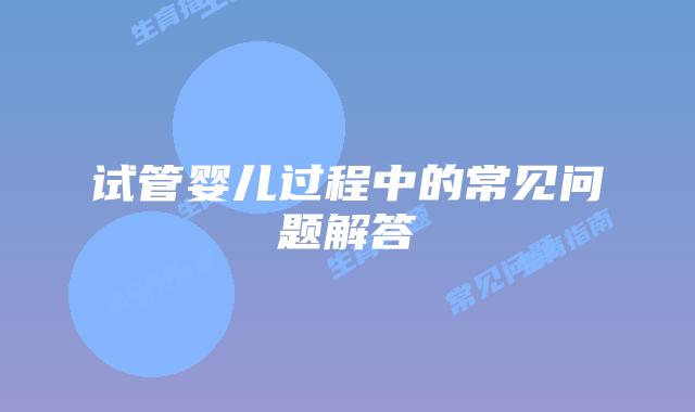 试管婴儿过程中的常见问题解答