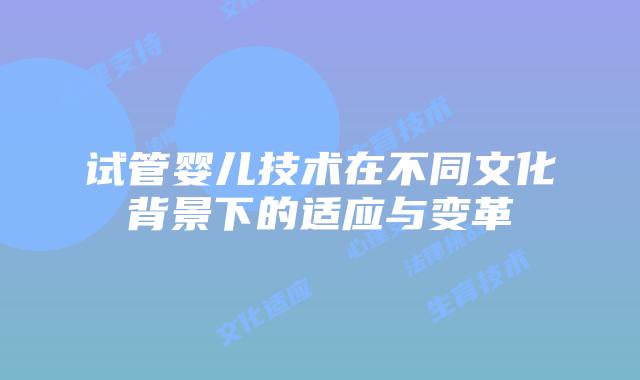 试管婴儿技术在不同文化背景下的适应与变革