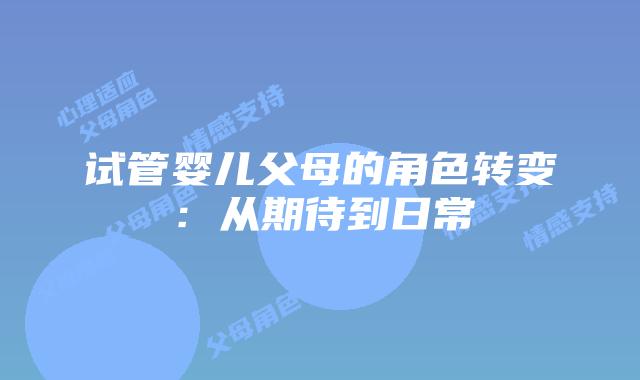 试管婴儿父母的角色转变：从期待到日常