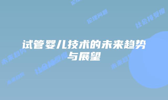 试管婴儿技术的未来趋势与展望