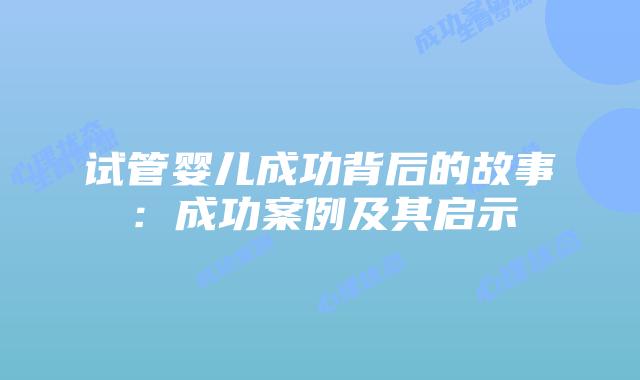 试管婴儿成功背后的故事：成功案例及其启示