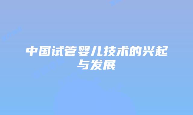 中国试管婴儿技术的兴起与发展