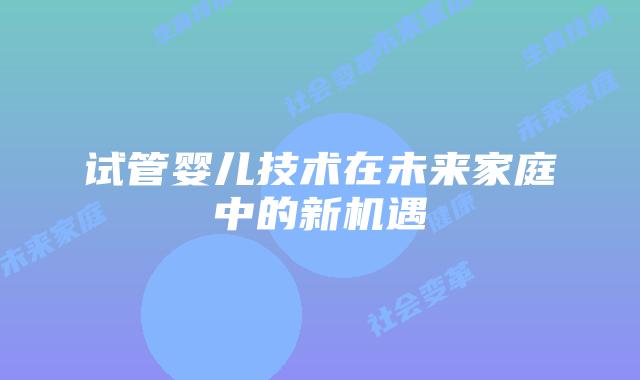 试管婴儿技术在未来家庭中的新机遇