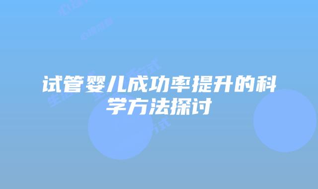 试管婴儿成功率提升的科学方法探讨