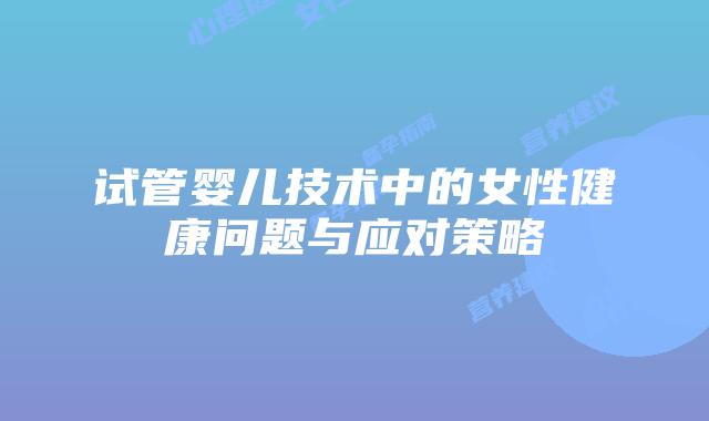 试管婴儿技术中的女性健康问题与应对策略