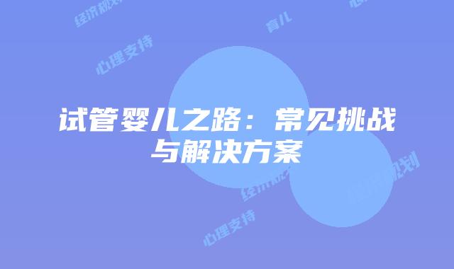 试管婴儿之路：常见挑战与解决方案